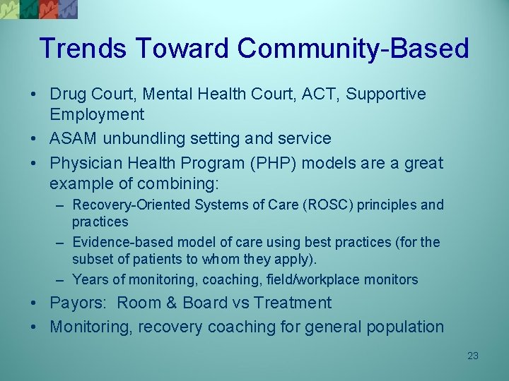 Trends Toward Community-Based • Drug Court, Mental Health Court, ACT, Supportive Employment • ASAM
