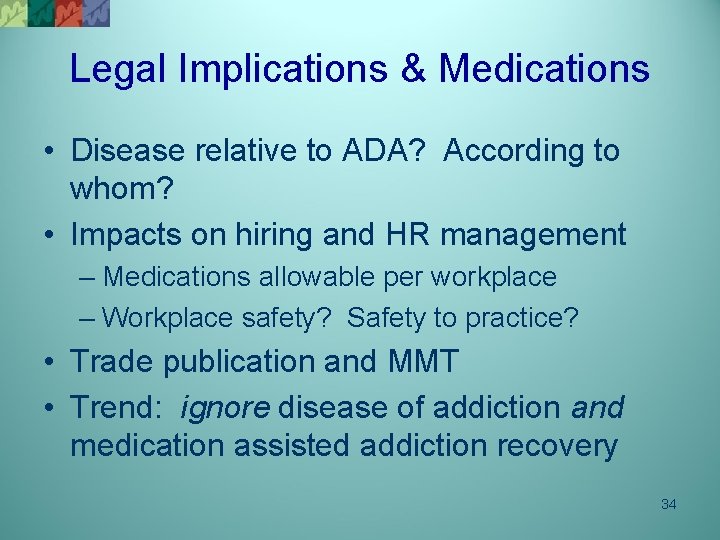 Legal Implications & Medications • Disease relative to ADA? According to whom? • Impacts