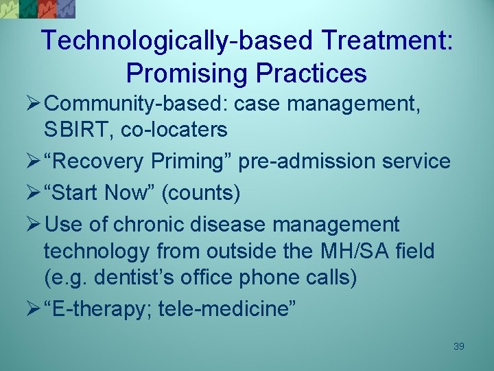 Technologically-based Treatment: Promising Practices Ø Community-based: case management, SBIRT, co-locaters Ø “Recovery Priming” pre-admission