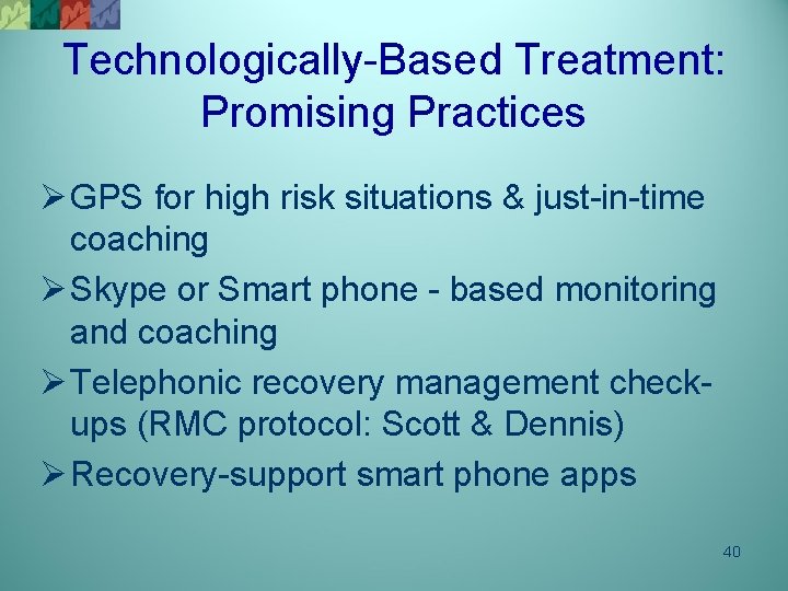 Technologically-Based Treatment: Promising Practices Ø GPS for high risk situations & just-in-time coaching Ø