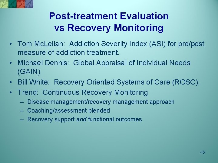 Post-treatment Evaluation vs Recovery Monitoring • Tom Mc. Lellan: Addiction Severity Index (ASI) for