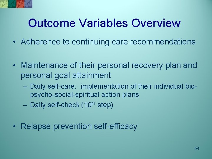 Outcome Variables Overview • Adherence to continuing care recommendations • Maintenance of their personal