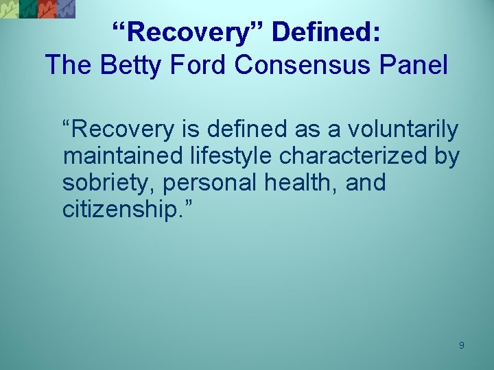 “Recovery” Defined: The Betty Ford Consensus Panel “Recovery is defined as a voluntarily maintained