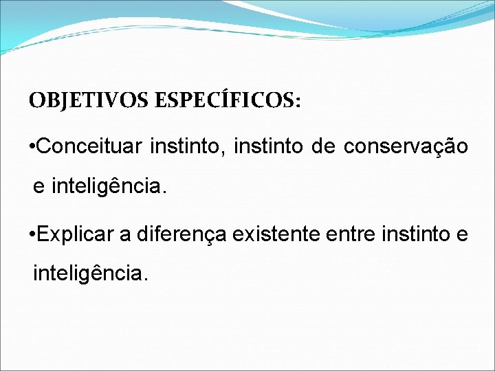 OBJETIVOS ESPECÍFICOS: • Conceituar instinto, instinto de conservação e inteligência. • Explicar a diferença