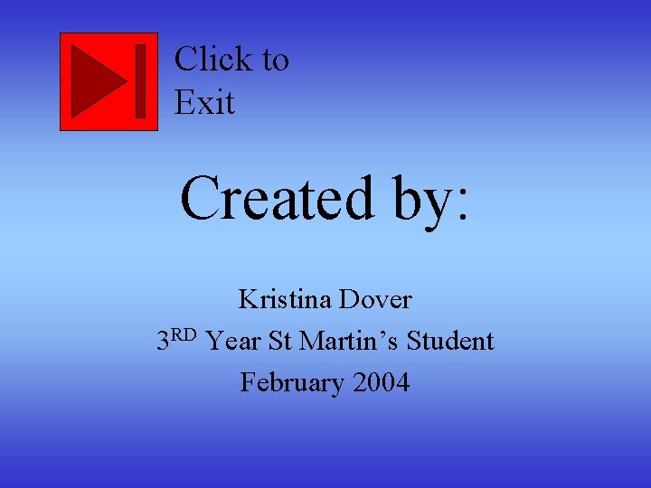 Click to Exit Created by: Kristina Dover 3 RD Year St Martin’s Student February