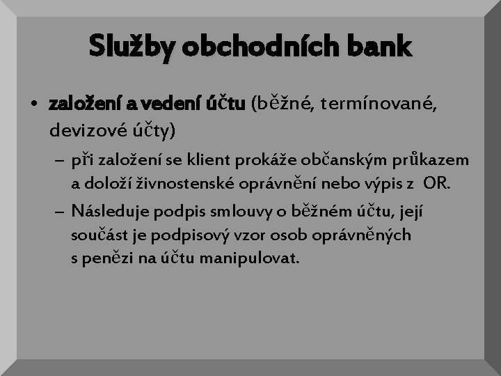 Služby obchodních bank • založení a vedení účtu (běžné, termínované, devizové účty) – při