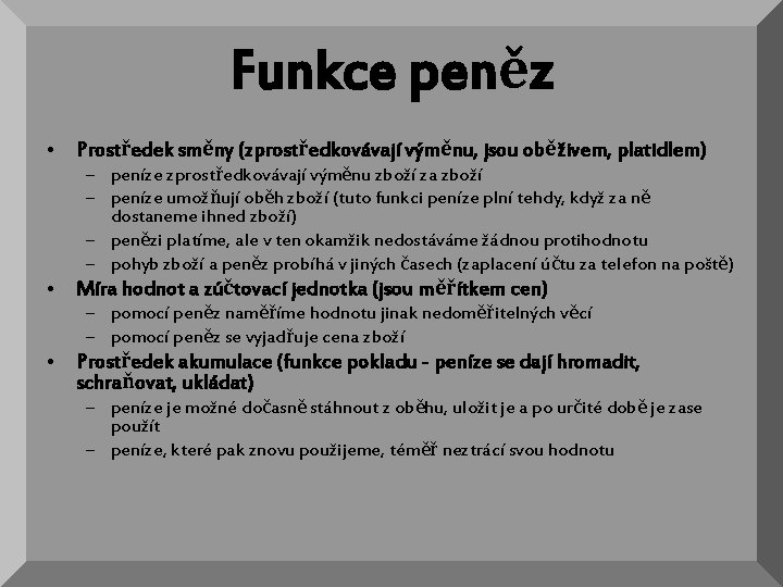 Funkce peněz • Prostředek směny (zprostředkovávají výměnu, jsou oběživem, platidlem) – peníze zprostředkovávají výměnu