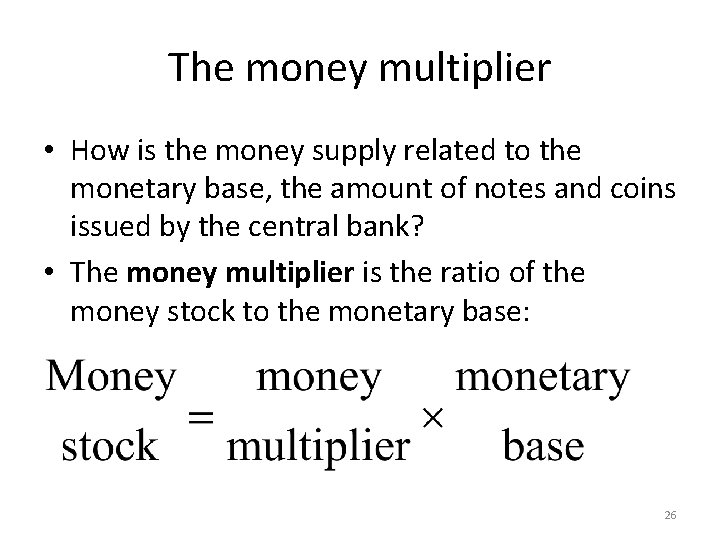 The money multiplier • How is the money supply related to the monetary base,