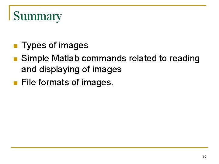 Summary n n n Types of images Simple Matlab commands related to reading and Summary n n n Types of images Simple Matlab commands related to reading and