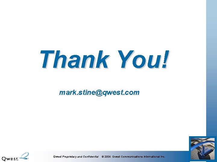 Thank You! mark. stine@qwest. com Qwest Proprietary and Confidential © 2004 Qwest Communications International