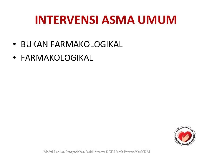 INTERVENSI ASMA UMUM • BUKAN FARMAKOLOGIKAL • FARMAKOLOGIKAL Modul Latihan Pengendalian Perkhidmatan NCD Untuk