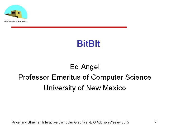 Bit. Blt Ed Angel Professor Emeritus of Computer Science University of New Mexico Angel