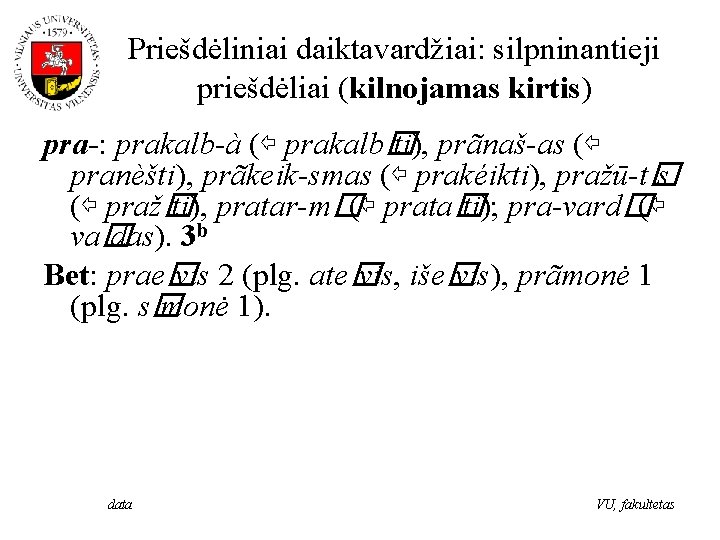 Priešdėliniai daiktavardžiai: silpninantieji priešdėliai (kilnojamas kirtis) pra-: prakalb-à (⇦ prakalb� ti), prãnaš-as (⇦ pranèšti),