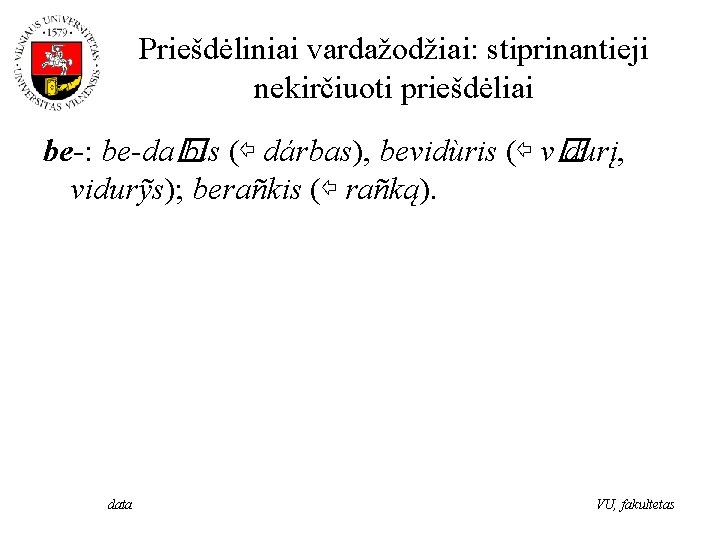 Priešdėliniai vardažodžiai: stiprinantieji nekirčiuoti priešdėliai be-: be-da� bis (⇦ dárbas), bevidùris (⇦ v� durį,