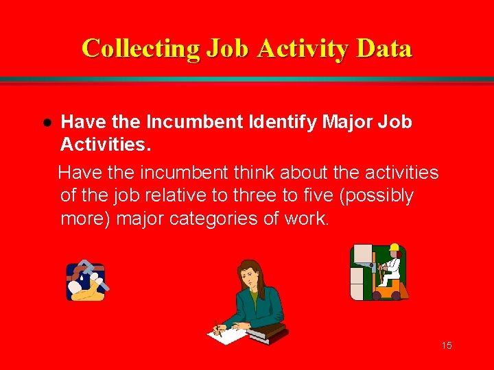 Collecting Job Activity Data l Have the Incumbent Identify Major Job Activities. Have the