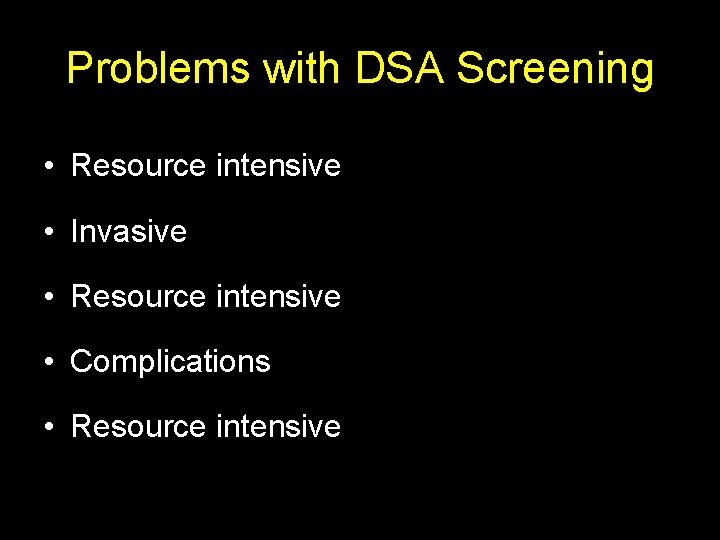 Problems with DSA Screening • Resource intensive • Invasive • Resource intensive • Complications