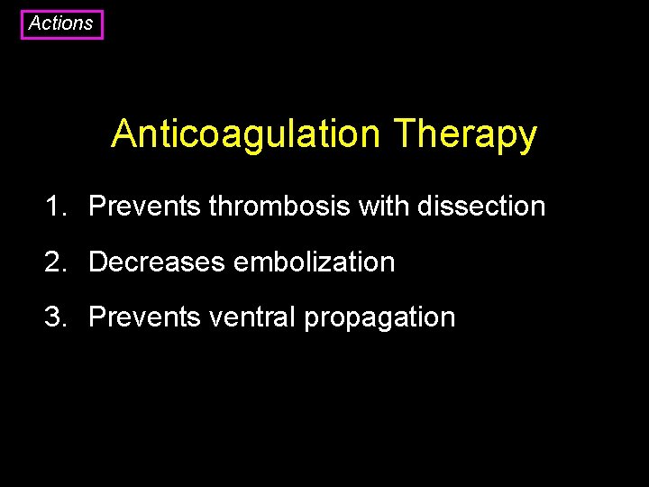 Actions Anticoagulation Therapy 1. Prevents thrombosis with dissection 2. Decreases embolization 3. Prevents ventral