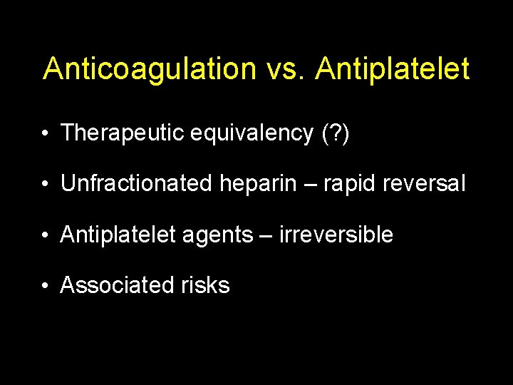 Anticoagulation vs. Antiplatelet • Therapeutic equivalency (? ) • Unfractionated heparin – rapid reversal