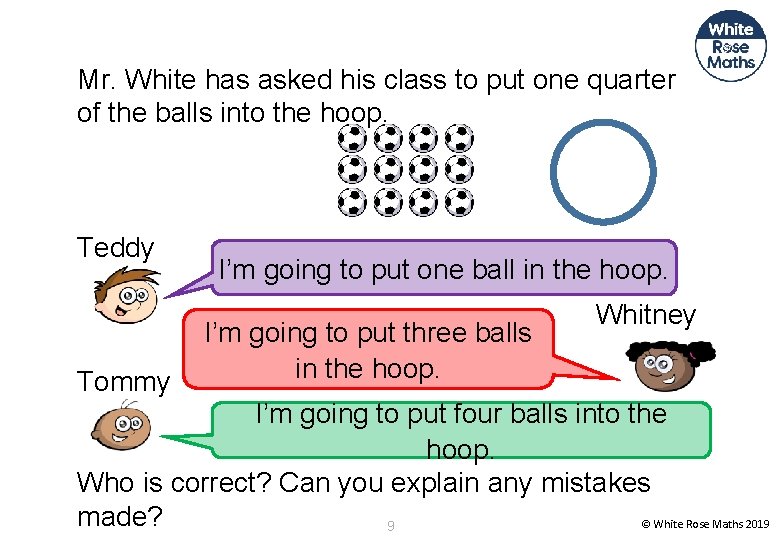 Mr. White has asked his class to put one quarter of the balls into