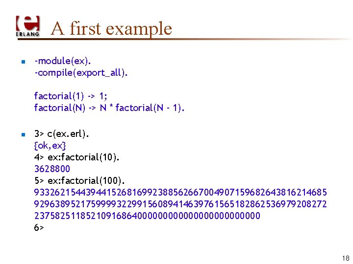 A first example n -module(ex). -compile(export_all). factorial(1) -> 1; factorial(N) -> N * factorial(N