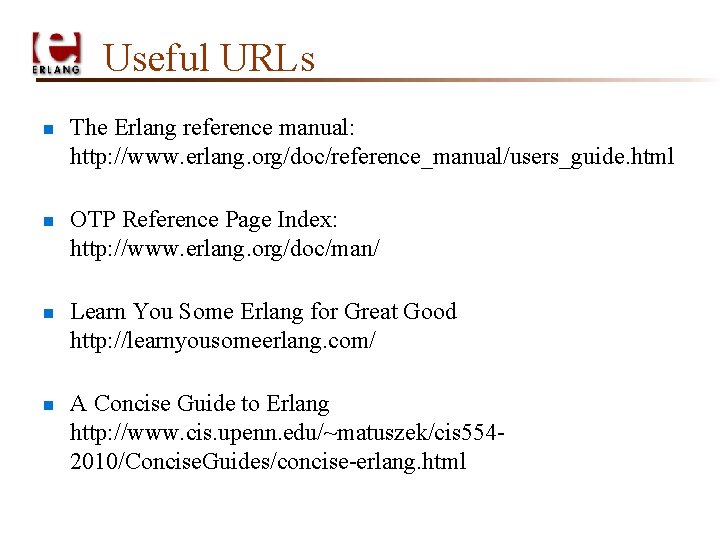 Useful URLs n n The Erlang reference manual: http: //www. erlang. org/doc/reference_manual/users_guide. html OTP