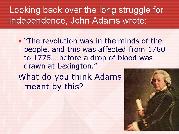 Looking back over the long struggle for independence, John Adams wrote: • “The revolution