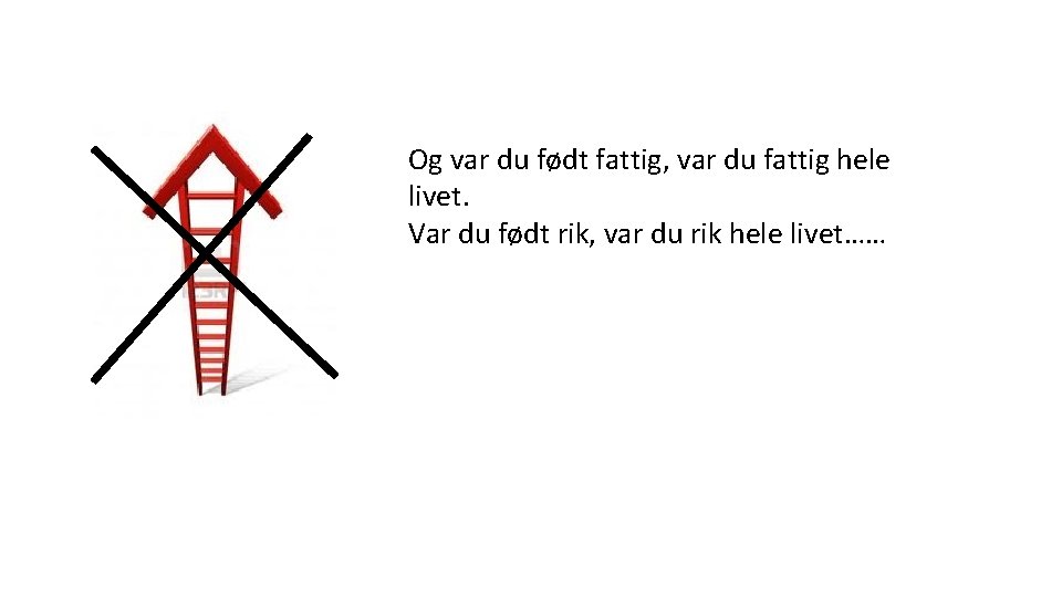 Og var du født fattig, var du fattig hele livet. Var du født rik,