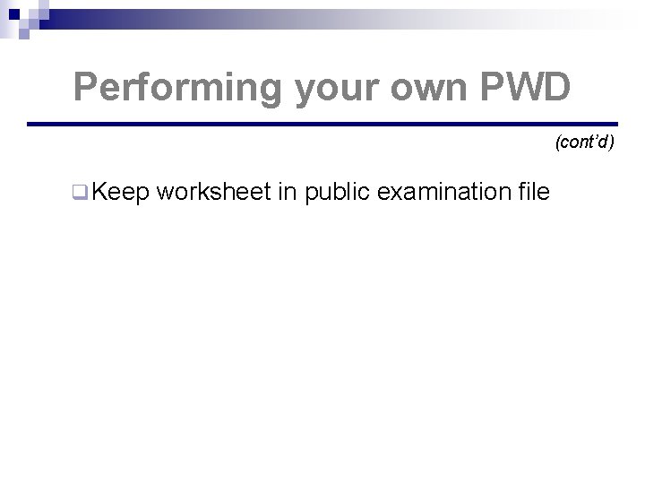 Performing your own PWD (cont’d) q Keep worksheet in public examination file 