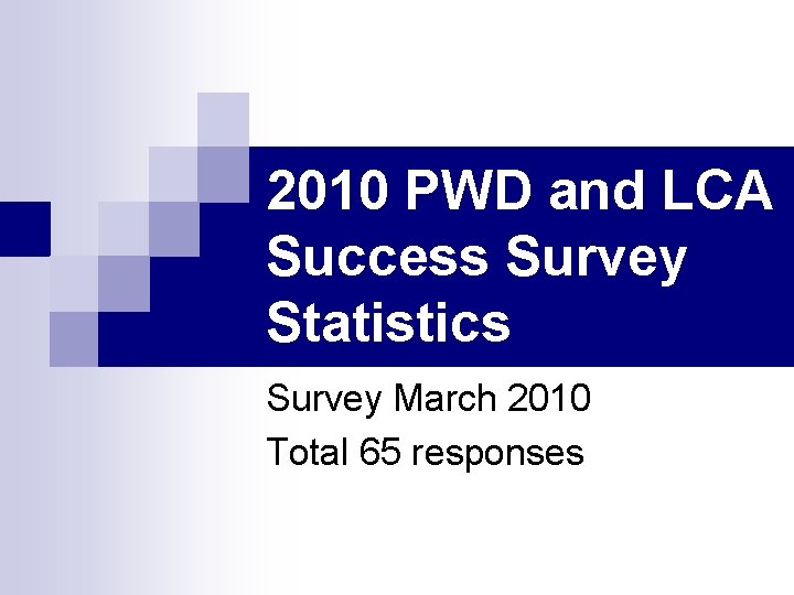 2010 PWD and LCA Success Survey Statistics Survey March 2010 Total 65 responses 