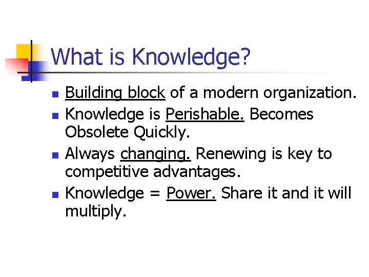What is Knowledge? n n Building block of a modern organization. Knowledge is Perishable.