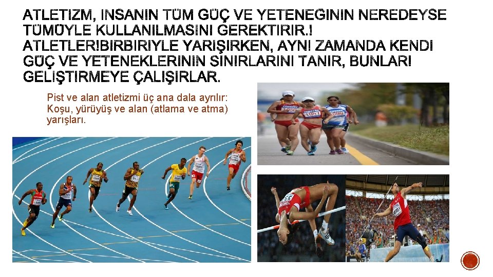 Pist ve alan atletizmi üç ana dala ayrılır: Koşu, yürüyüş ve alan (atlama ve