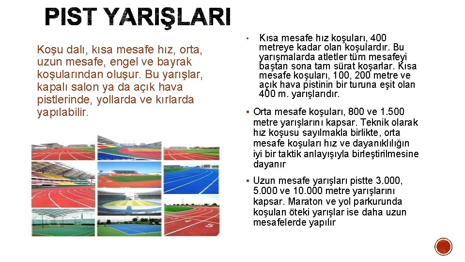 Koşu dalı, kısa mesafe hız, orta, uzun mesafe, engel ve bayrak koşularından oluşur. Bu