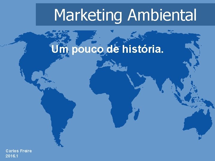 Marketing Ambiental Um pouco de história. Carlos Freire 2016. 1 