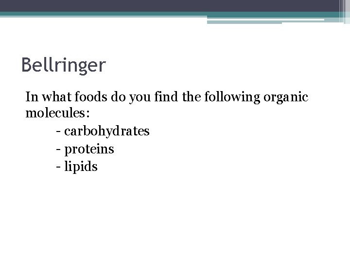 Bellringer In what foods do you find the following organic molecules: - carbohydrates -