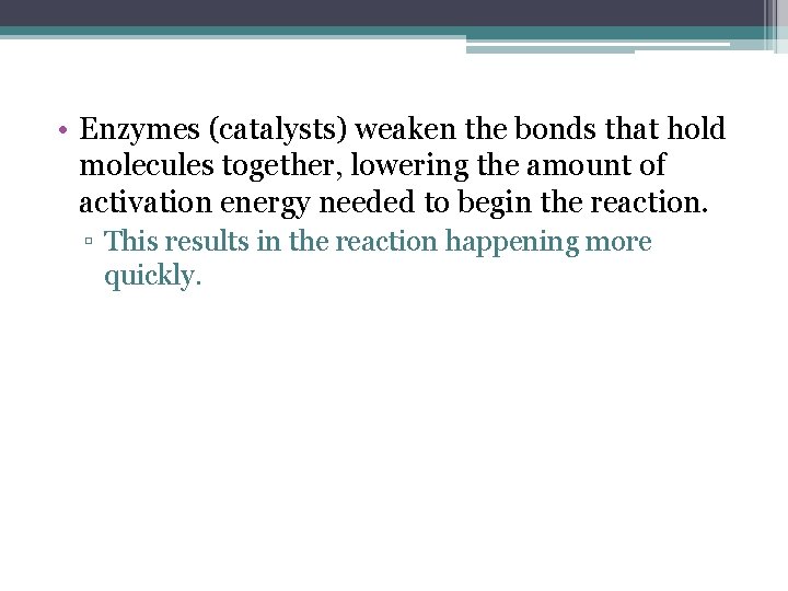  • Enzymes (catalysts) weaken the bonds that hold molecules together, lowering the amount