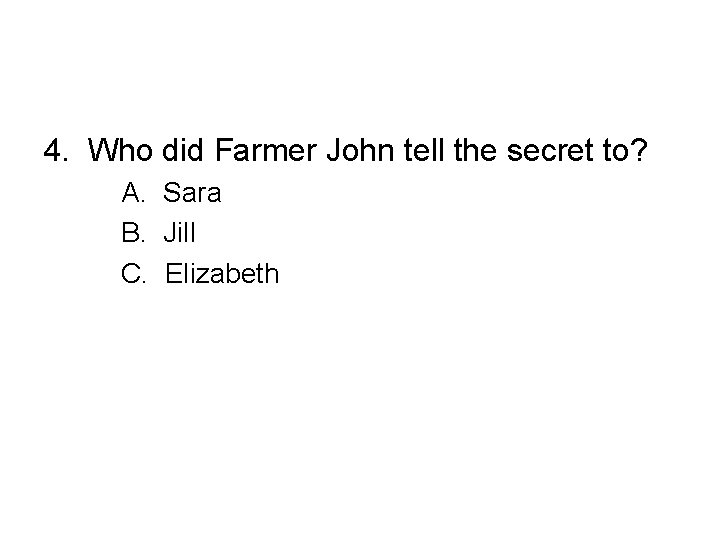 4. Who did Farmer John tell the secret to? A. Sara B. Jill C.