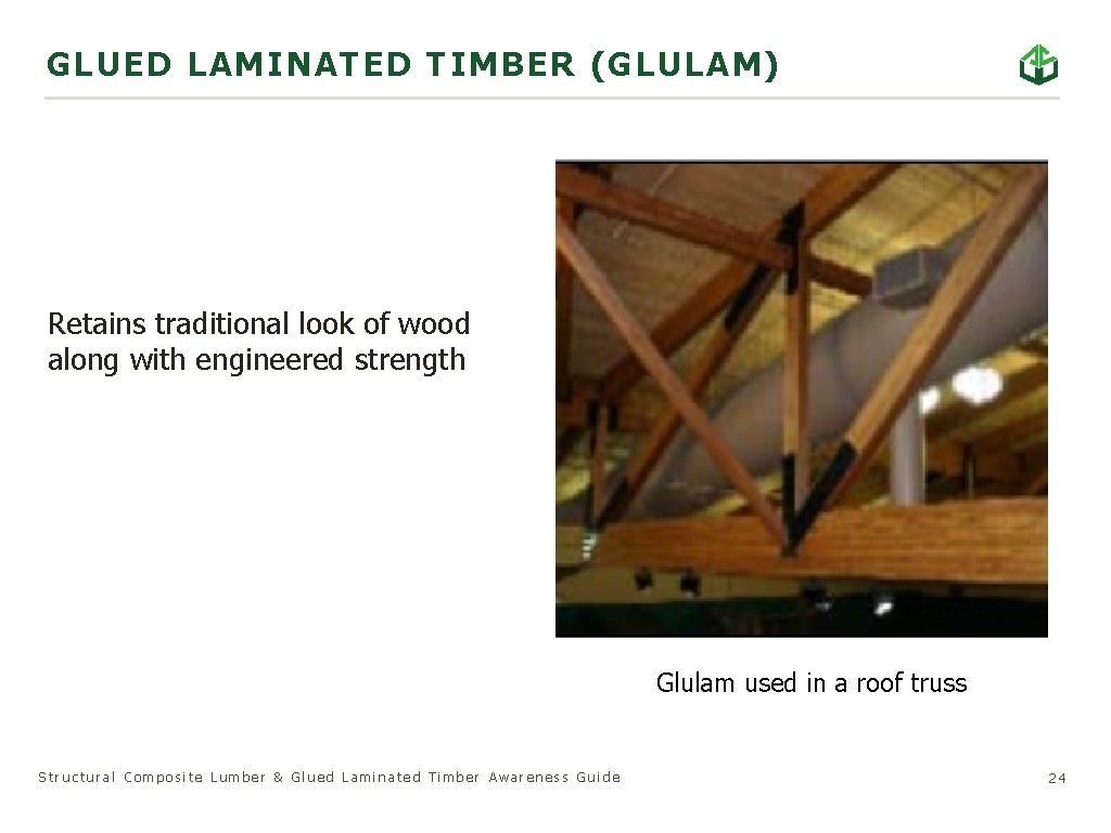 GLU ED LAMINATED TIMBER (GLULAM) Retains traditional look of wood along with engineered strength