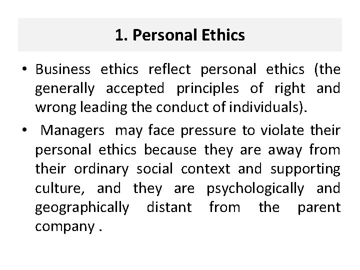 1. Personal Ethics • Business ethics reflect personal ethics (the generally accepted principles of