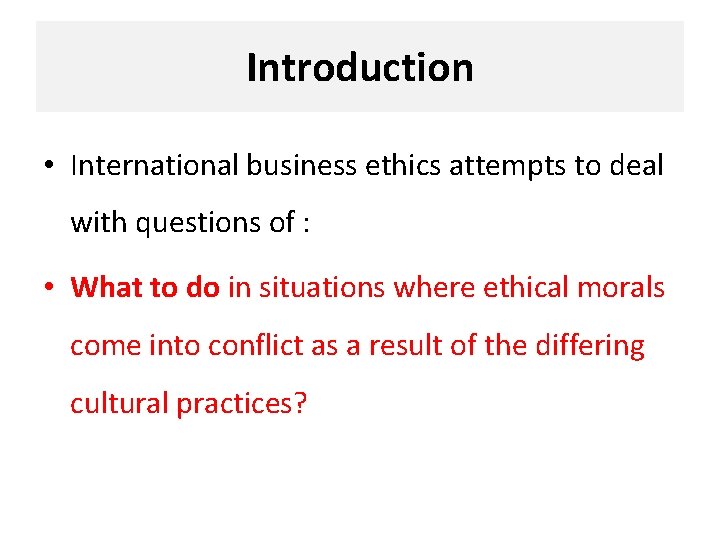 Introduction • International business ethics attempts to deal with questions of : • What