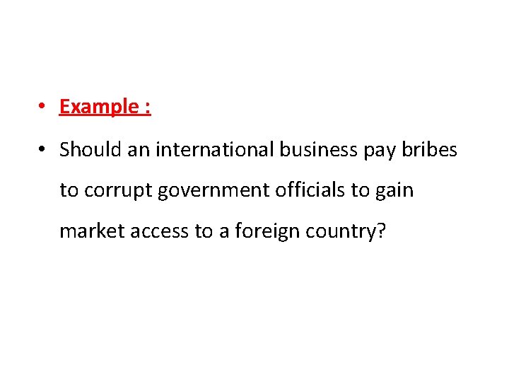  • Example : • Should an international business pay bribes to corrupt government