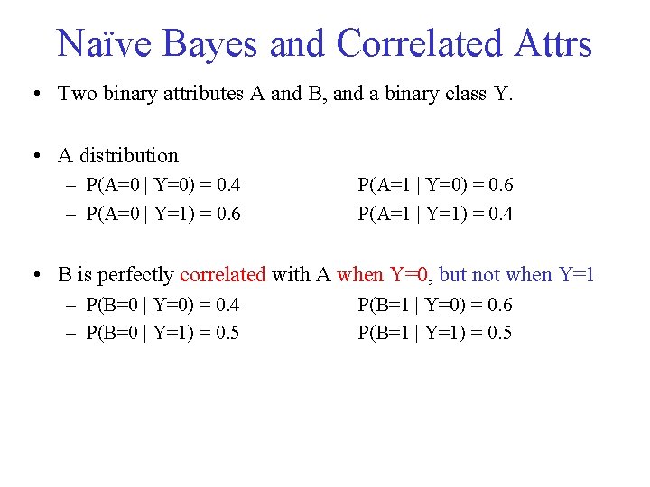 Naïve Bayes and Correlated Attrs • Two binary attributes A and B, and a