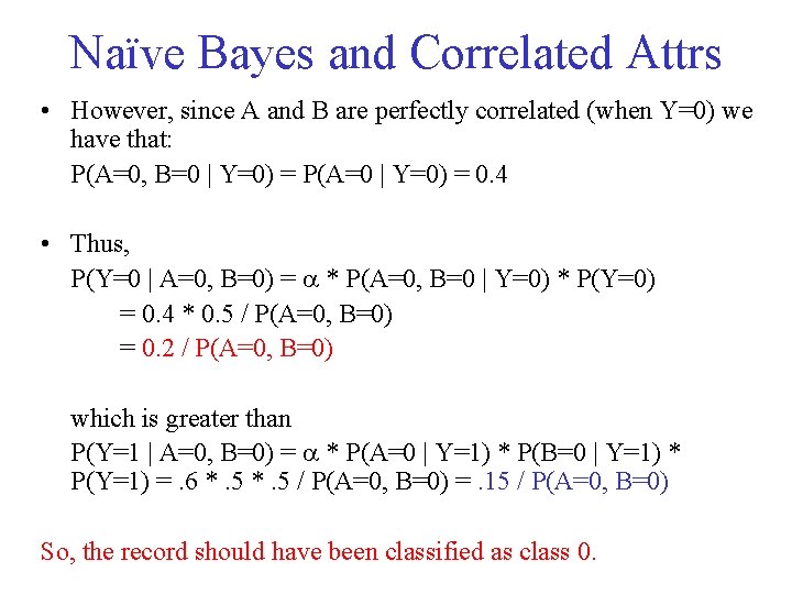 Naïve Bayes and Correlated Attrs • However, since A and B are perfectly correlated