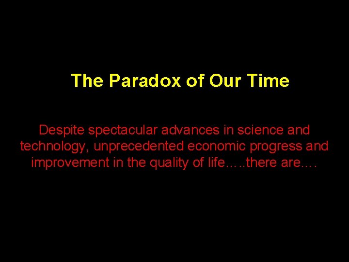 The Paradox of Our Time Despite spectacular advances in science and technology, unprecedented economic