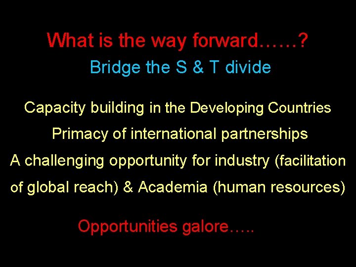 What is the way forward……? Bridge the S & T divide Pivotal role for