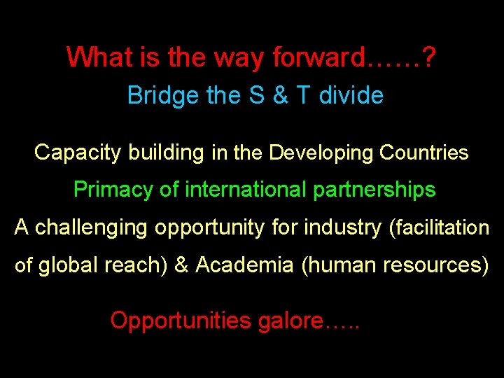 What is the way forward……? Bridge the S & T divide Pivotal role for