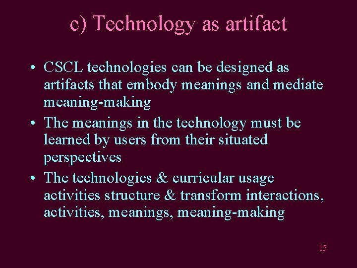 c) Technology as artifact • CSCL technologies can be designed as artifacts that embody