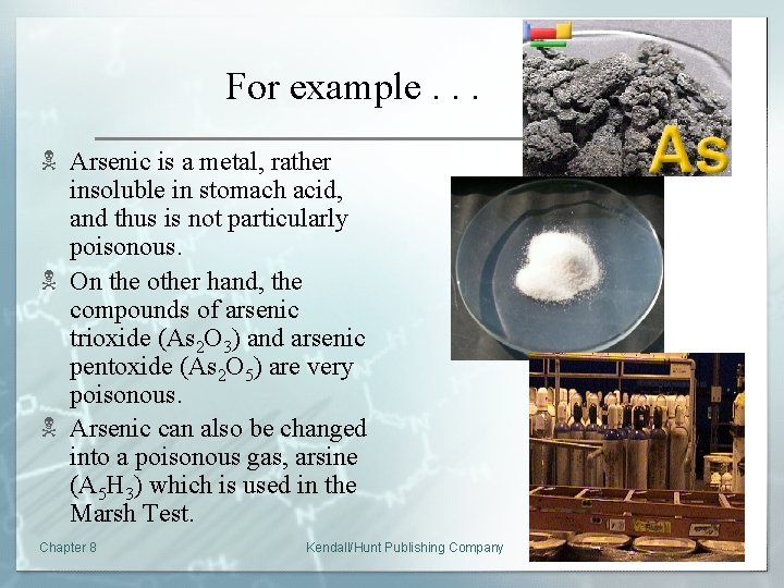For example. . . N Arsenic is a metal, rather insoluble in stomach acid,