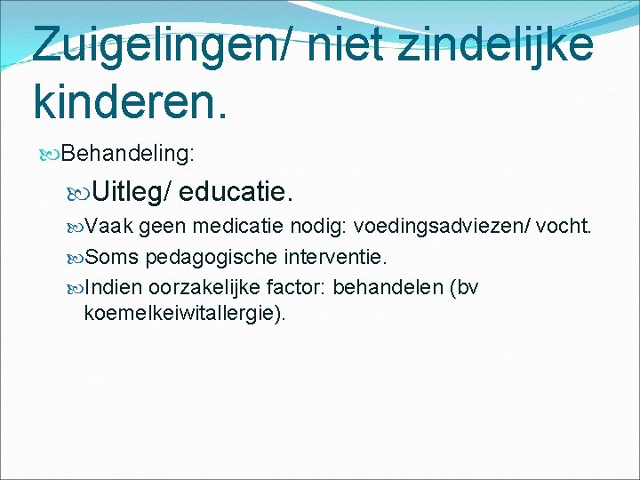 Zuigelingen/ niet zindelijke kinderen. Behandeling: Uitleg/ educatie. Vaak geen medicatie nodig: voedingsadviezen/ vocht. Soms