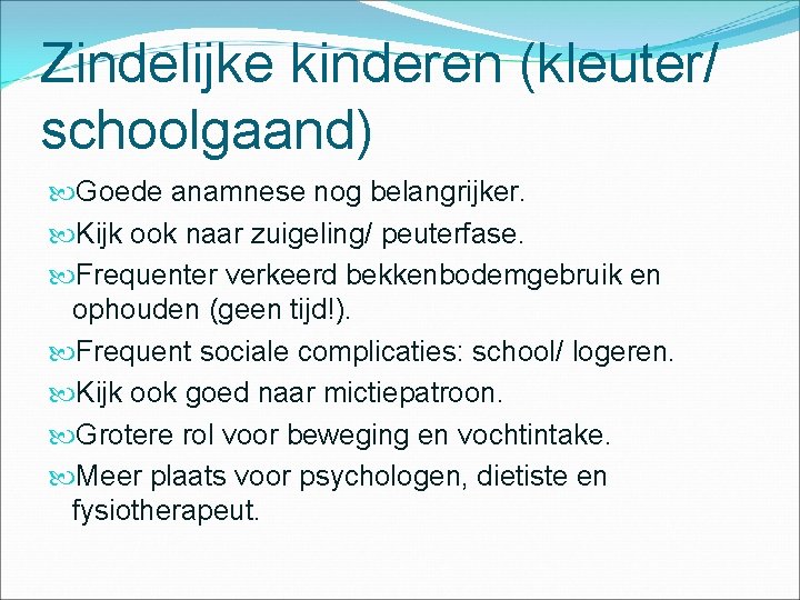 Zindelijke kinderen (kleuter/ schoolgaand) Goede anamnese nog belangrijker. Kijk ook naar zuigeling/ peuterfase. Frequenter