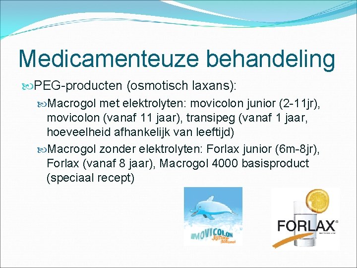 Medicamenteuze behandeling PEG-producten (osmotisch laxans): Macrogol met elektrolyten: movicolon junior (2 -11 jr), movicolon